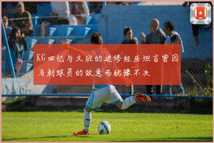 KG回忆与文班的进修经历坦言曾因马刺球员的敌意而犹豫不决