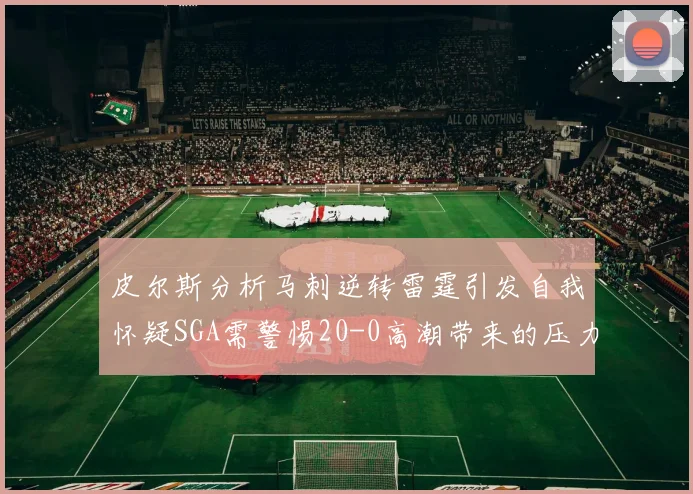 皮尔斯分析马刺逆转雷霆引发自我怀疑SGA需警惕20-0高潮带来的压力