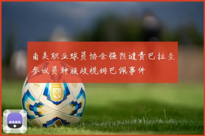 南美职业球员协会强烈谴责巴拉圭参议员种族歧视姆巴佩事件