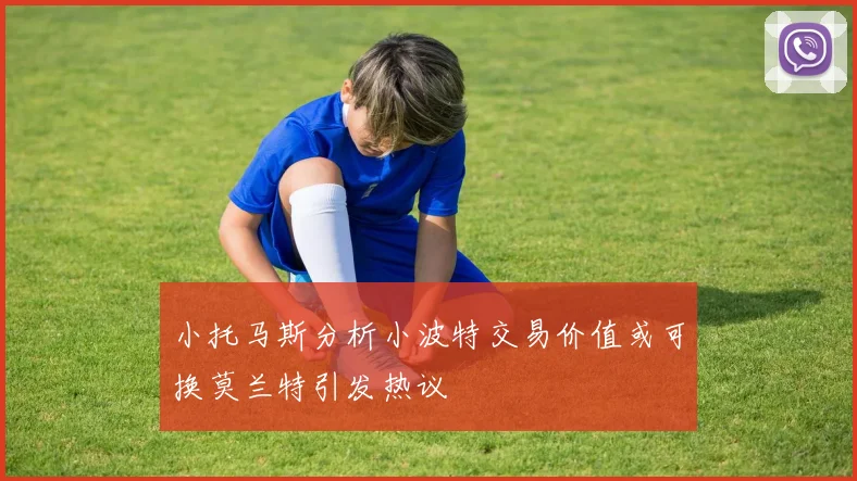 小托马斯分析小波特交易价值或可换莫兰特引发热议