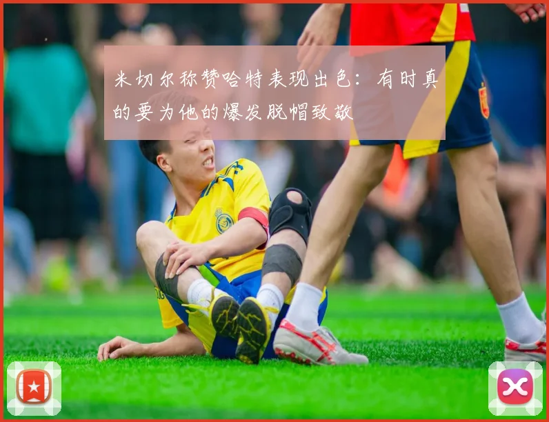 米切尔称赞哈特表现出色：有时真的要为他的爆发脱帽致敬