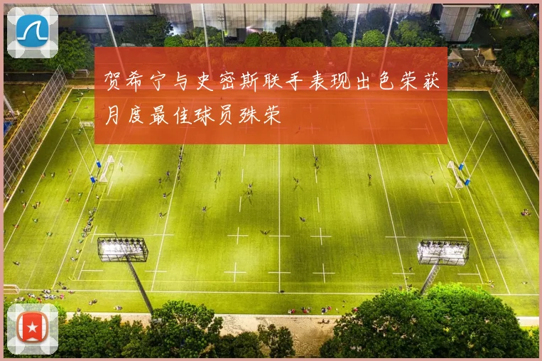 贺希宁与史密斯联手表现出色荣获月度最佳球员殊荣