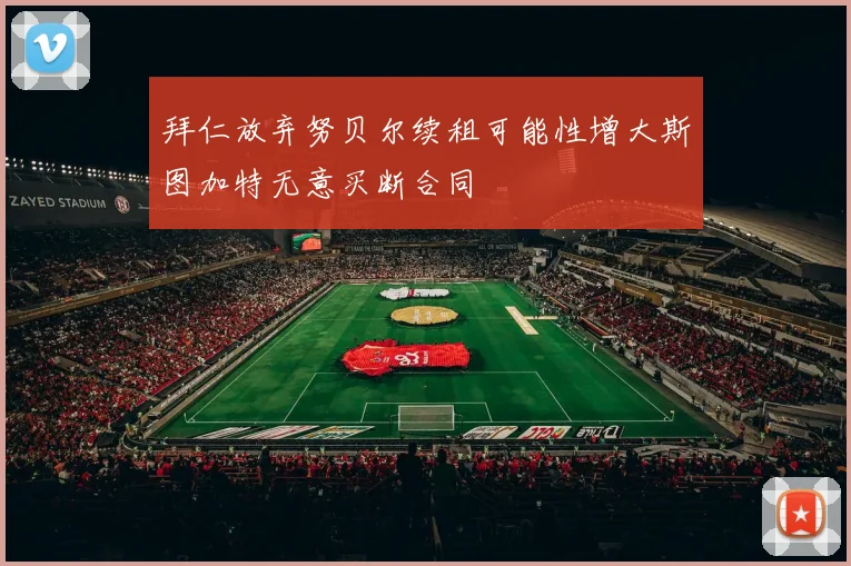 拜仁放弃努贝尔续租可能性增大斯图加特无意买断合同
